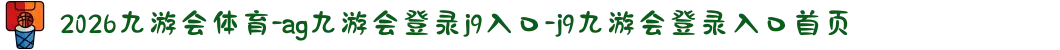 2026九游会体育-ag九游会登录j9入口-j9九游会登录入口首页